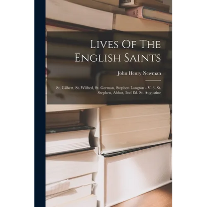 Lives Of The English Saints: St. Gilbert, St. Wilfred, St. German, Stephen Langton - V. 3. St. Stephen, Abbot, 2nd Ed. St. Augustine - Paperback
