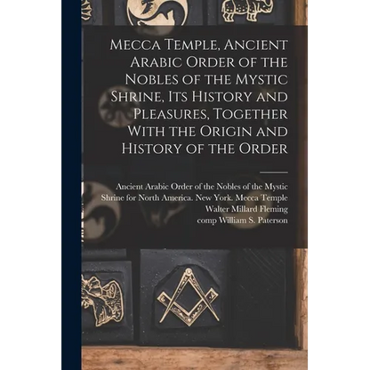 Mecca Temple, Ancient Arabic Order of the Nobles of the Mystic Shrine, Its History and Pleasures, Together With the Origin and History of the Order - Paperback