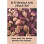 Bitter Kola And Ovulation: Bitter Kola - The Health Benefits For Diabetes: Type 1 Diabetes - Paperback