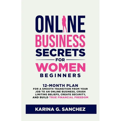 Online Business Secrets For Women Beginners: 12-Month Plan for a Smooth Transition from Your Job to an Online Business, Crush Limiting Beliefs, Create - Paperback