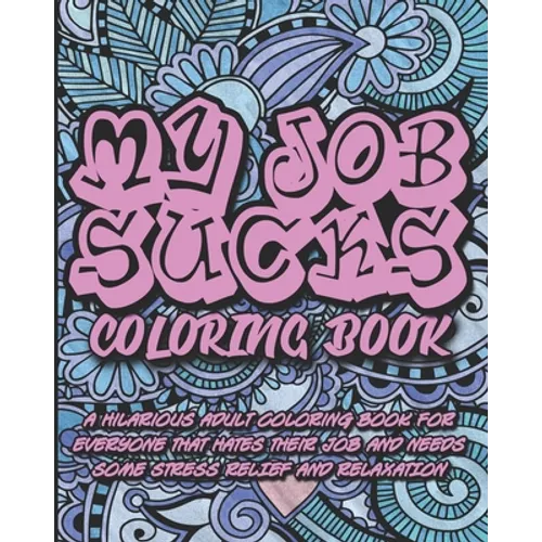 My Job Sucks Coloring Book: A Hilarious Adult Coloring Book for Everyone That Hates Their Job and Needs Some Stress Relief and Relaxation - Paperback