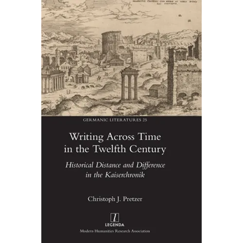 Writing Across Time in the Twelfth Century: Historical Distance and Difference in the Kaiserchronik - Hardcover