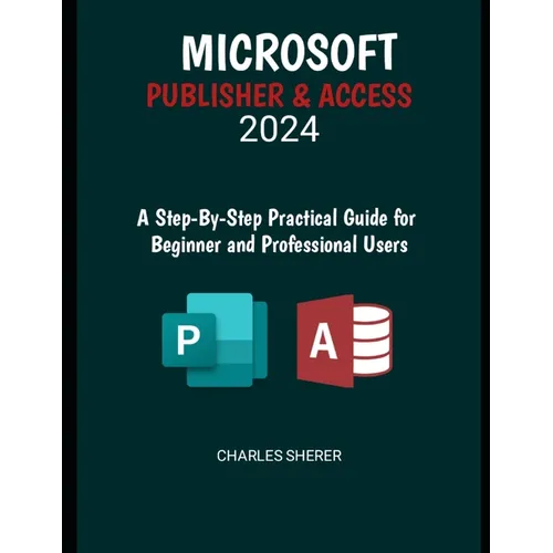 Microsoft Publisher & Access 2024: A Step-by-Step Practical Guide for Beginner and Professional Users - Paperback