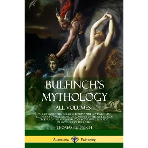 Bulfinch's Mythology, All Volumes: "Age of Fable," "The Age of Chivalry," "The Boy Inventor," "Legends of Charlemagne, or Romance of the Middle Ages," - Paperback