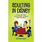 Adulting in Disney: A Grown-Up's Guide to Eating, Drinking, and Playing in Walt Disney World - Hardcover