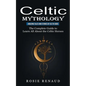 Celtic Mythology: Amazing Tales and Stories of Celtic Gods (The Complete Guide to Learn All About the Celtic Heroes) - Paperback