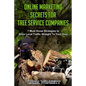 Online Marketing Secrets for Tree Service Companies: 7 Must Know Strategies to Drive Local Traffic Straight To Your Door - Paperback