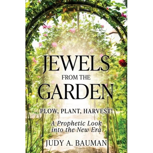 Jewels from the Garden: Plow, Plant, Harvest! A Prophetic Look into the New Era - Paperback