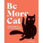 Be More Cat: Feline Wisdom for a Purr-Fectly Happy Life - Hardcover