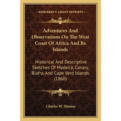 Adventures And Observations On The West Coast Of Africa And Its Islands: Historical And Descriptive Sketches Of Madeira, Canary, Biafra, And Cape Verd - Paperback