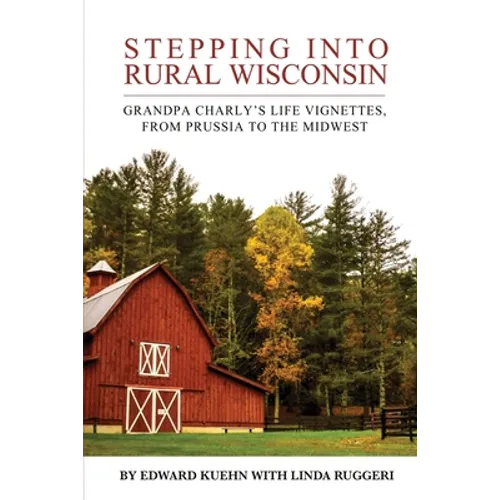 Stepping into Rural Wisconsin: Grandpa Charly's Life Vignettes, from Prussia to the Midwest - Paperback