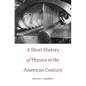 Short History of Physics in the American Century - Paperback