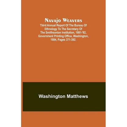 Navajo weavers; Third Annual Report of the Bureau of Ethnology to the Secretary of the Smithsonian Institution, 1881-'82, Government Printing Office, - Paperback