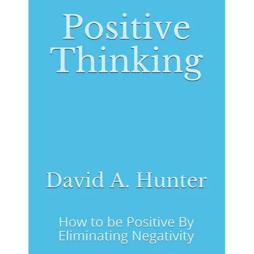 Positive Thinking: How to be Positive By Eliminating Negativity - Paperback