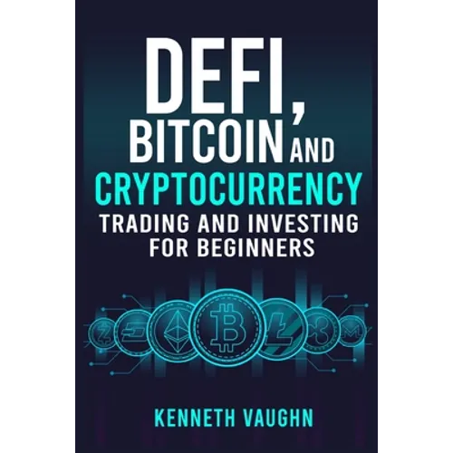 Defi, Bitcoin and Cryptocurrency Trading and Investing for Beginners: Utilizing Decentralized Finance, Binance Trading, Tax Strategies, and Technical - Paperback