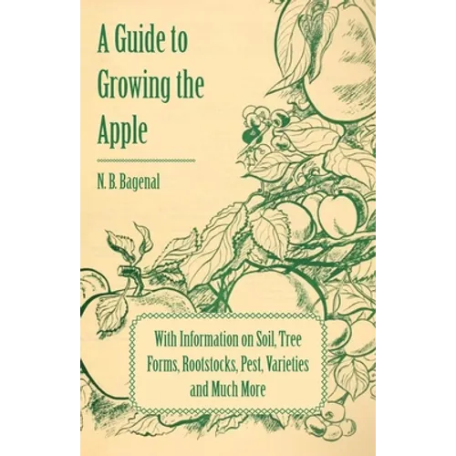 A Guide to Growing the Apple with Information on Soil, Tree Forms, Rootstocks, Pest, Varieties and Much More - Paperback