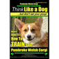 Pembroke Welsh Corgi, Pembroke Welsh Corgi Training AAA AKC: Think Like a Dog, But Don't Eat Your Poop! - Breed Expert Dog Training: Here's EXACTLY Ho - Paperback