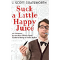 Suck a Little Happy Juice: An Irreverent, By-the-Skin-of-Your-Teeth Guide to Being an Indie Author - Hardcover