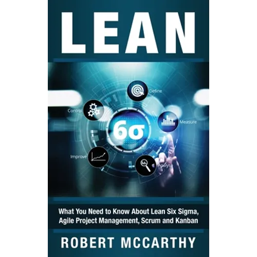 Lean: What You Need to Know About Lean Six Sigma, Agile Project Management, Scrum and Kanban - Hardcover