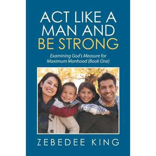 Act Like a Man and Be Strong: Examining God's Measure for Maximum Manhood Book One - Paperback
