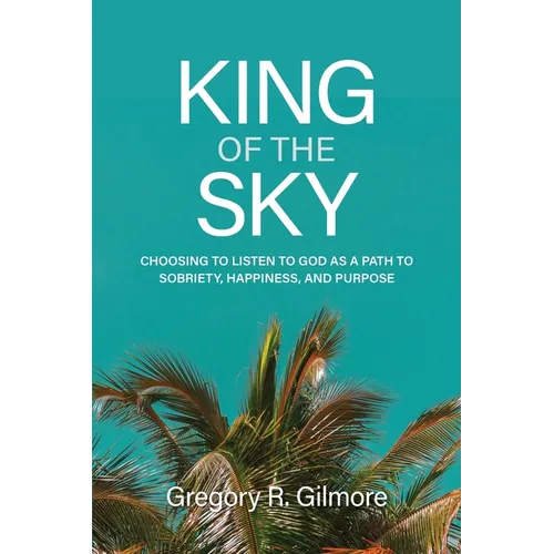 King of the Sky: Choosing to Listen to God as a Path to Sobriety, Happiness, and Purpose - Paperback
