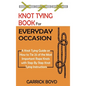 Knot Tying Book for Everyday Occasion: A Knot Tying Guide on How to Tie 25 of the Most Important Rope Knots with Step By Step Knot Tying Instructions - Hardcover