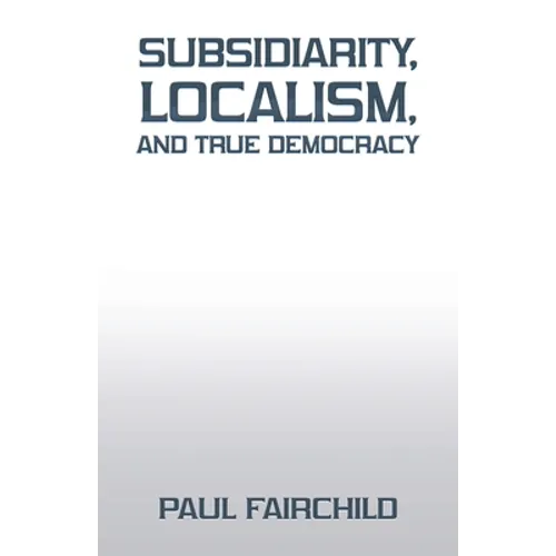 Subsidiarity, Localism, and True Democracy - Paperback