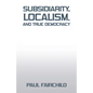 Subsidiarity, Localism, and True Democracy - Paperback