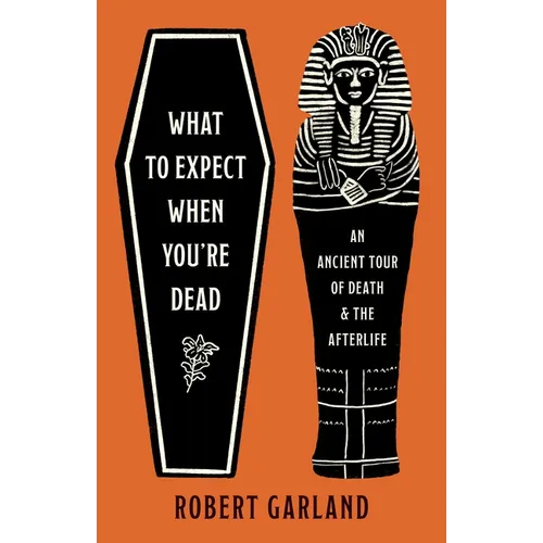 What to Expect When You're Dead: An Ancient Tour of Death and the Afterlife - Hardcover