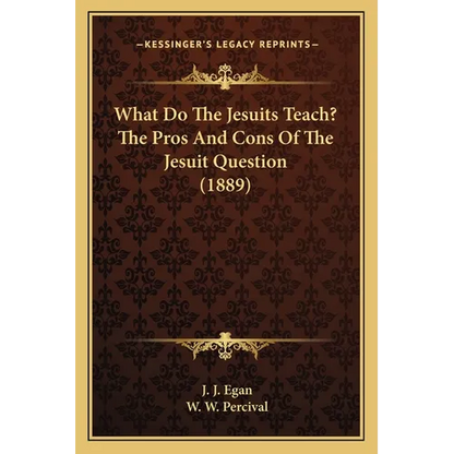 What Do The Jesuits Teach? The Pros And Cons Of The Jesuit Question (1889) - Paperback