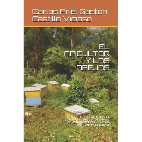El Apicultor Y Las Abejas: LA PRODUCCIÓN DE MIEL, MANEJO, EXTRACCIÓN Y REQUISITOS PARA SU COMERCIALIZACIÓN. La miel de la colmena a su mesa. - Paperback