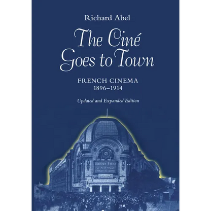 The Cine Goes to Town: French Cinema, 1896-1914, Updated and Expanded Edition - Paperback