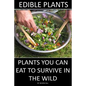 Edible Plants: Plants You Can Eat To Survive In the Wild - Paperback