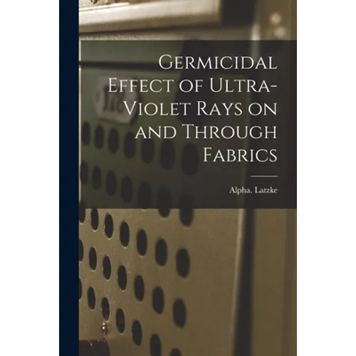 Germicidal Effect of Ultra-violet Rays on and Through Fabrics - Paperback