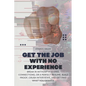 Get the Job with No Experience: Break In Without a Degree, Connections, or a Perfect Resume. Build Proof, Crush Interviews, and Get Paid What You Dese - Paperback