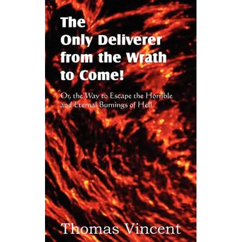 The Only Deliverer from the Wrath to Come! Or, the Way to Escape the Horrible and Eternal Burnings of Hell - Paperback