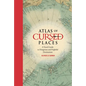 Atlas of Cursed Places: A Travel Guide to Dangerous and Frightful Destinations - Hardcover