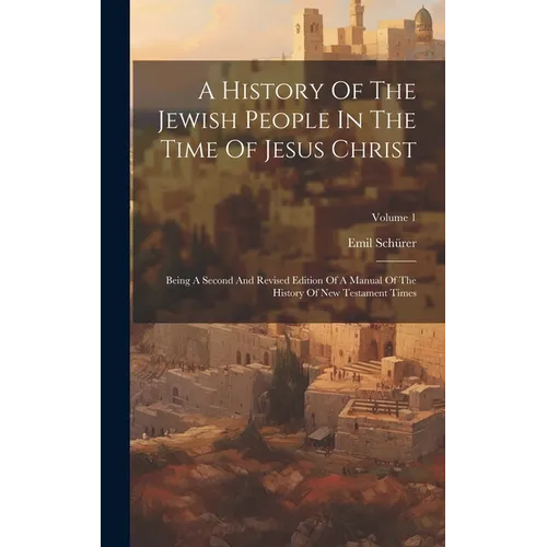 A History Of The Jewish People In The Time Of Jesus Christ: Being A Second And Revised Edition Of A Manual Of The History Of New Testament Times; Volu - Hardcover