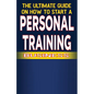 The Ultimate Guide on How To Start a Personal Training Business - Paperback