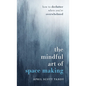 The Mindful Art of Space Making: How to Declutter When You're Overwhelmed - Hardcover