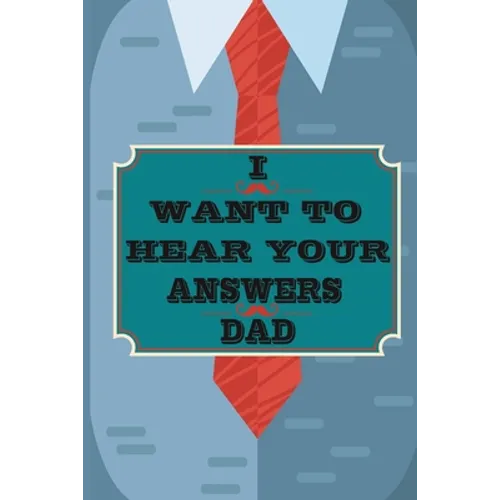 I Want to Hear Your Answers Dad: Gift for your Dad and To Share His Life, His Love & Most Precious Moments; This book is the best gift for your father - Paperback