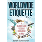 Worldwide Etiquette: A Beginner's Guide to Cultural Norms Around the World - Paperback