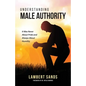 Understanding Male Authority: It Was Never About Pride And Always About Humility - Paperback