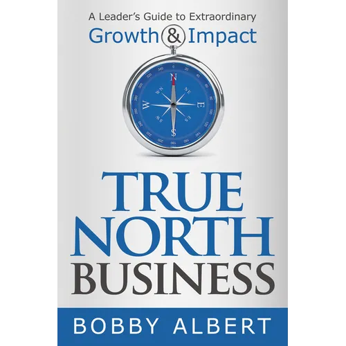 True North Business: A Leader's Guide to Extraordinary Growth and Impact - Paperback