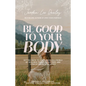 Be Good to Your Body: Getting Back to God's Design in a World of Wellness Trends, Quick Fixes, and Conflicting Health Advice - Hardcover