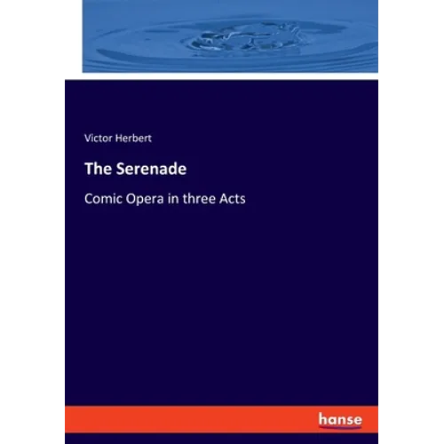 The Serenade: Comic Opera in three Acts - Paperback