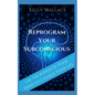 Reprogram Your Subconscious: Use The Power Of Your Mind To Get Everything You Want - Paperback