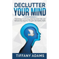 Declutter Your Mind: How to Stop Overthinking, Beat Your Inner Critic, and Reframe Your Negative Thoughts with Healthy Habits - Hardcover