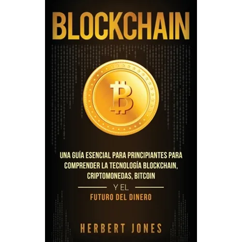 Blockchain: Una Guía Esencial Para Principiantes Para Comprender La Tecnología Blockchain, Criptomonedas, Bitcoin y el Futuro del - Hardcover