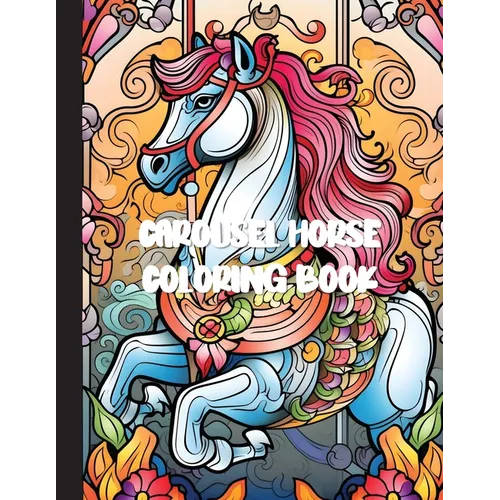 Carousel Horse Coloring Book: A Whimsical Journey of Relaxation and Creativity with 30 Enchanting Designs for Adults - Paperback